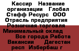 Кассир › Название организации ­ Глобал Стафф Ресурс, ООО › Отрасль предприятия ­ Розничная торговля › Минимальный оклад ­ 22 500 - Все города Работа » Вакансии   . Дагестан респ.,Избербаш г.